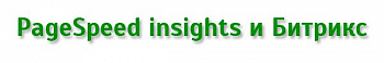 PageSpeed insights и Битрикс. Оптимизация и ускорение